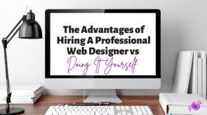 The Advantages of Hiring A Professional Web Designer vs Doing It Yourself