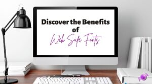 Discover the benefits of web safe Fonts